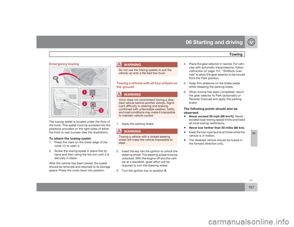 VOLVO S40 2009  Owner´s Manual 06 Starting and driving
Towing
06�`�`157 Emergency towing
G030710
The towing eyelet is located under the floor of
the trunk. This eyelet must be screwed into the
positions provided on the right sides 