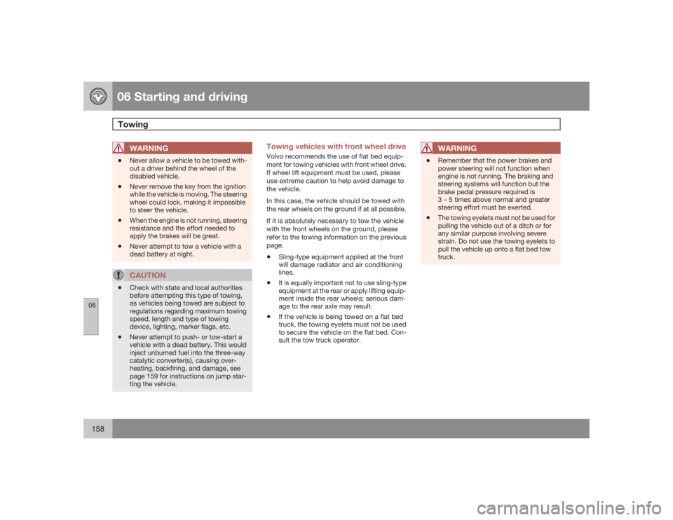 VOLVO S40 2009  Owner´s Manual 06 Starting and drivingTowing
06158
WARNING
•
Never allow a vehicle to be towed with-
out a driver behind the wheel of the
disabled vehicle.
•
Never remove the key from the ignition
while the vehi