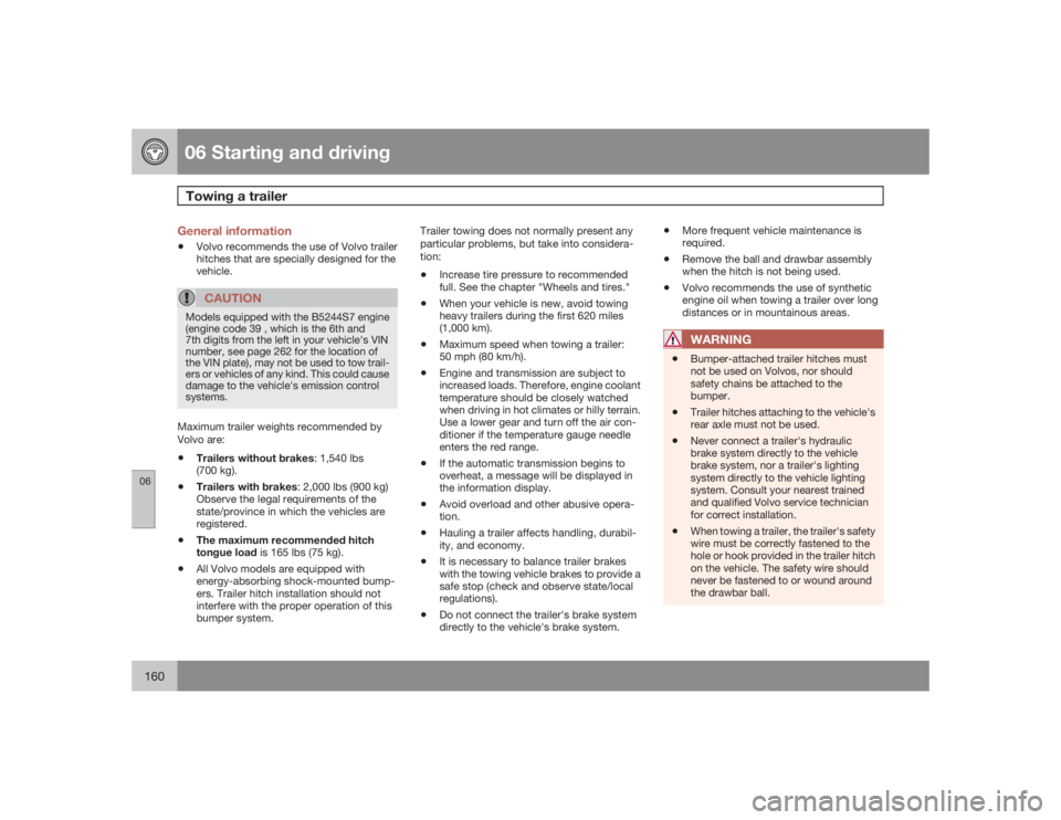 VOLVO S40 2009  Owner´s Manual 06 Starting and drivingTowing a trailer
06160
General information•
Volvo recommends the use of Volvo trailer
hitches that are specially designed for the
vehicle.CAUTION
Models equipped with the B524