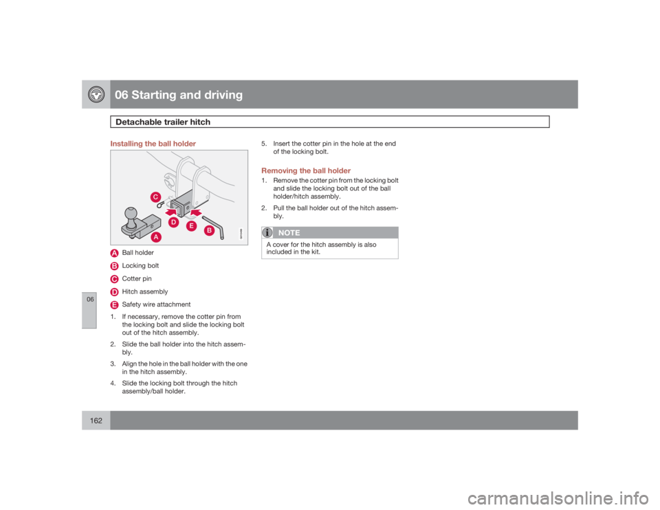 VOLVO S40 2009  Owner´s Manual 06 Starting and drivingDetachable trailer hitch
06162
Installing the ball holder
AC
E
D
B
G010496
Ball holderLocking boltCotter pinHitch assemblySafety wire attachment
1. If necessary, remove the cott