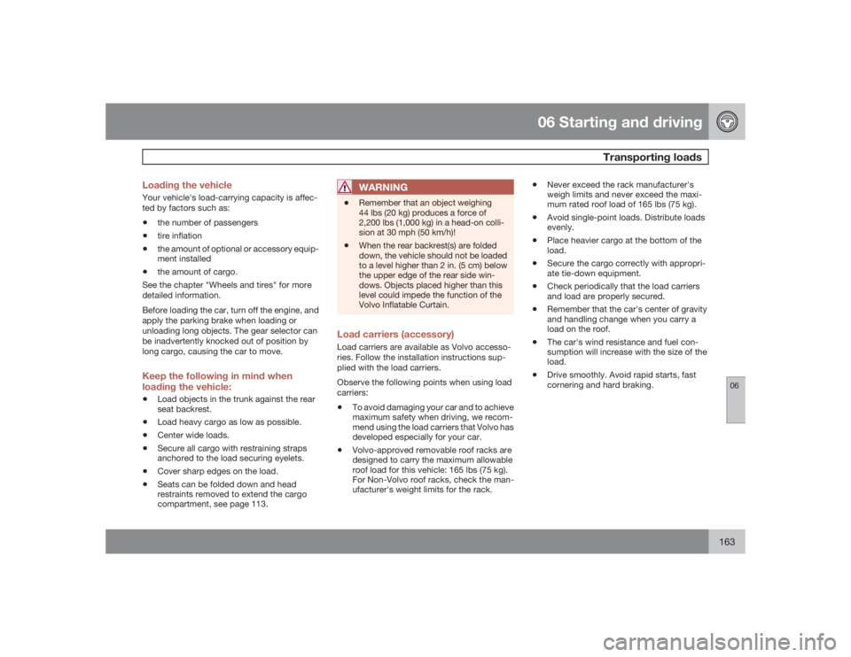 VOLVO S40 2009  Owner´s Manual 06 Starting and driving
Transporting loads
06
163 Loading the vehicle
Your vehicle's load-carrying capacity is affec-
ted by factors such as:•
the number of passengers
•
tire inflation
•
the