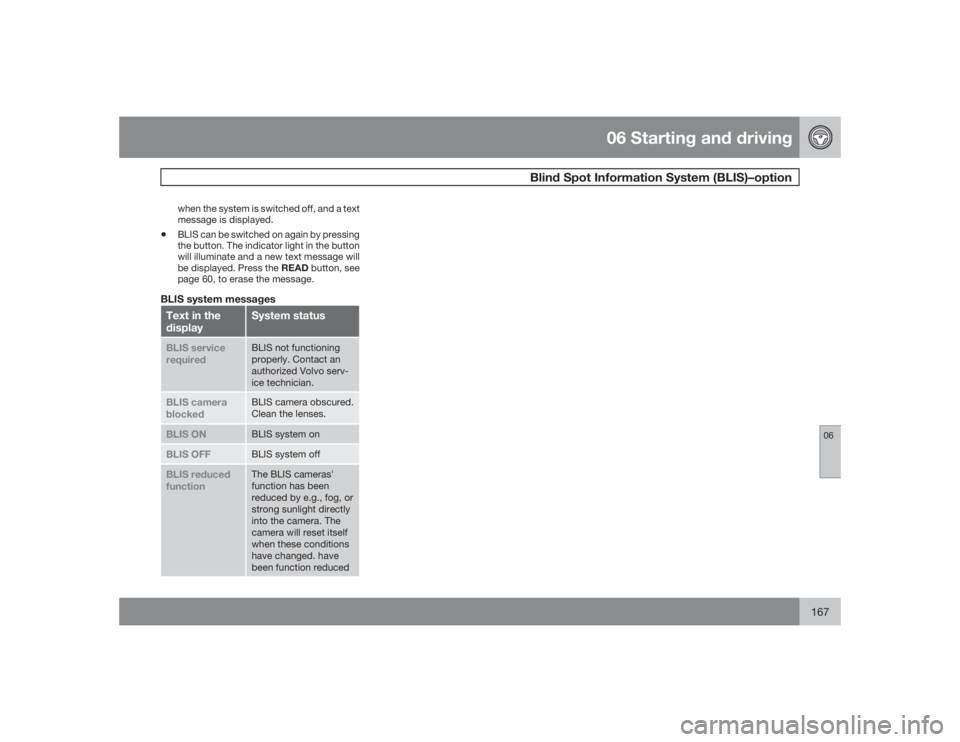 VOLVO S40 2009  Owner´s Manual 06 Starting and driving
Blind Spot Information System (BLIS)–option
06
167
when the system is switched off, and a text
message is displayed.
•
BLIS can be switched on again by pressing
the button.
