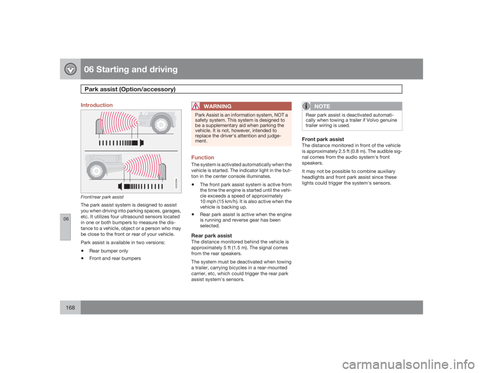 VOLVO S40 2009  Owner´s Manual 06 Starting and drivingPark assist (Option/accessory)
06168
Introduction
G020294
Front/rear park assistThe park assist system is designed to assist
you when driving into parking spaces, garages,
etc. 