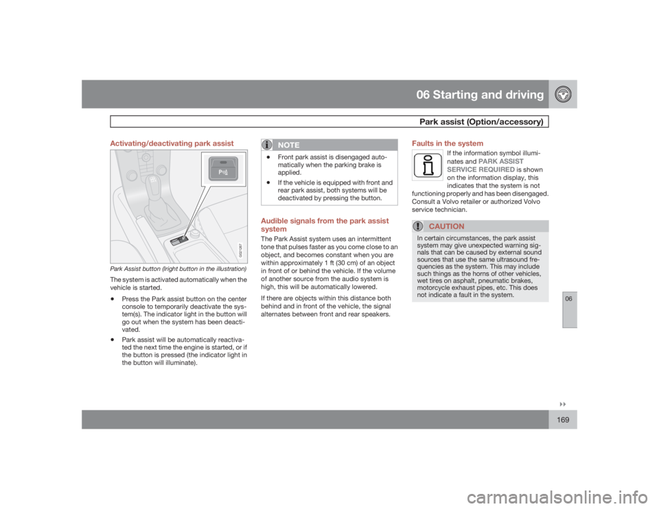 VOLVO S40 2009  Owner´s Manual 06 Starting and drivingPark assist (Option/accessory)
06�`�`169 Activating/deactivating park assist
G021267
Park Assist button (lright button in the illustration)The system is activated automatically 