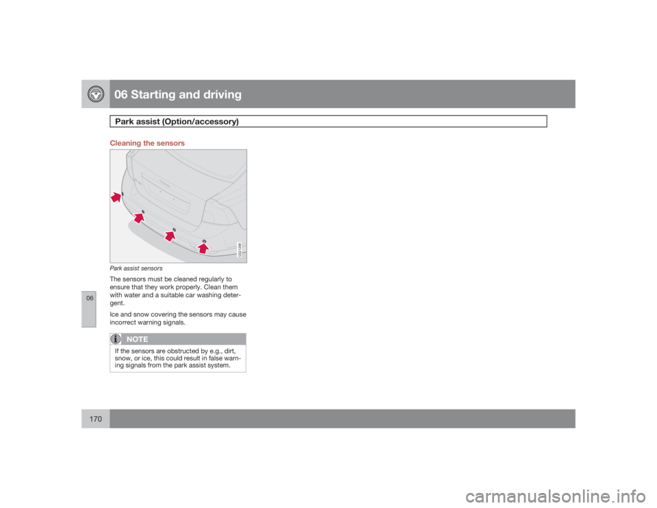 VOLVO S40 2009  Owner´s Manual 06 Starting and drivingPark assist (Option/accessory)
06170
Cleaning the sensors
G021298
Park assist sensorsThe sensors must be cleaned regularly to
ensure that they work properly. Clean them
with wat