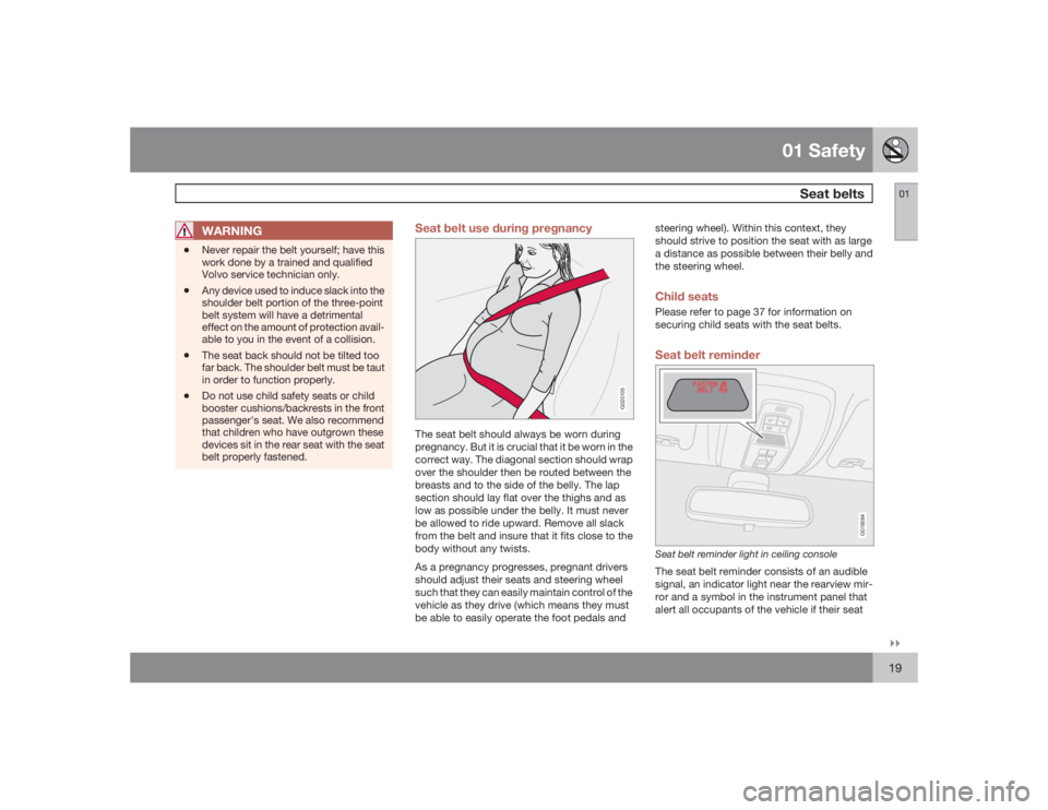 VOLVO S40 2009  Owner´s Manual 01 Safety
Seat belts
01�`�`19
WARNING
•
Never repair the belt yourself; have this
work done by a trained and qualified
Volvo service technician only.
•
Any device used to induce slack into the
sho