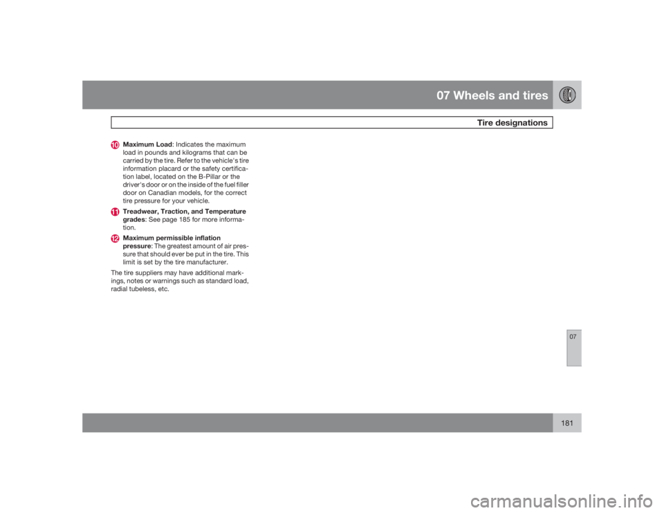 VOLVO S40 2009  Owner´s Manual 07 Wheels and tires
Tire designations
07
181
Maximum Load: Indicates the maximum
load in pounds and kilograms that can be
carried by the tire. Refer to the vehicle's tire
information placard or th