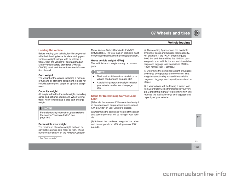 VOLVO S40 2009  Owner´s Manual 07 Wheels and tires
Vehicle loading
07�`�`183 Loading the vehicle
Before loading your vehicle, familiarize yourself
with the following terms for determining your
vehicle's weight ratings, with or 