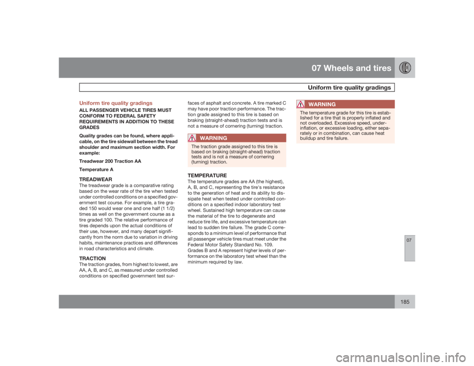 VOLVO S40 2009 Owner´s Manual 07 Wheels and tiresUniform tire quality gradings
07
185 Uniform tire quality gradings
ALL PASSENGER VEHICLE TIRES MUST
CONFORM TO FEDERAL SAFETY
REQUIREMENTS IN ADDITION TO THESE
GRADES
Quality grades VOLVO S40 2009 Owner´s Manual 07 Wheels and tiresUniform tire quality gradings
07
185 Uniform tire quality gradings
ALL PASSENGER VEHICLE TIRES MUST
CONFORM TO FEDERAL SAFETY
REQUIREMENTS IN ADDITION TO THESE
GRADES
Quality grades