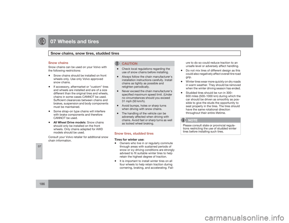 VOLVO S40 2009  Owner´s Manual 07 Wheels and tiresSnow chains, snow tires, studded tires
07186
Snow chainsSnow chains can be used on your Volvo with
the following restrictions:•
Snow chains should be installed on front
wheels onl