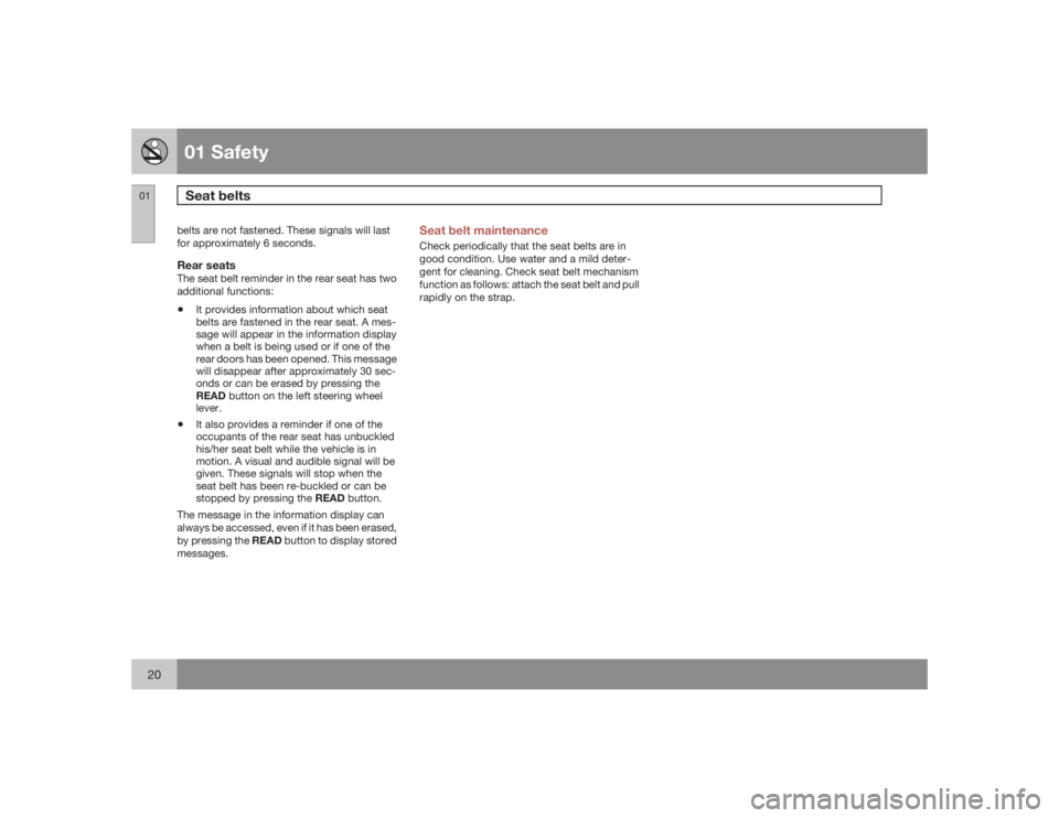 VOLVO S40 2009  Owner´s Manual 01 SafetySeat belts
0120
belts are not fastened. These signals will last
for approximately 6 seconds.Rear seatsThe seat belt reminder in the rear seat has two
additional functions:•
It provides info