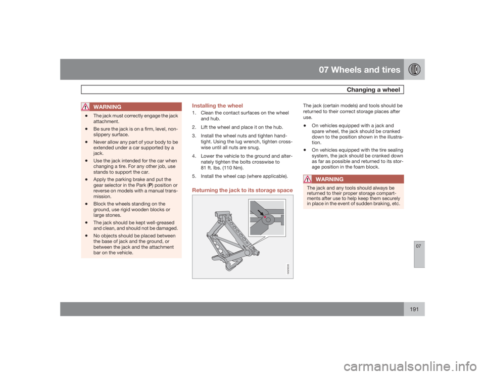 VOLVO S40 2009  Owner´s Manual 07 Wheels and tires
Changing a wheel
07
191
WARNING
•
The jack must correctly engage the jack
attachment.
•
Be sure the jack is on a firm, level, non-
slippery surface.
•
Never allow any part of