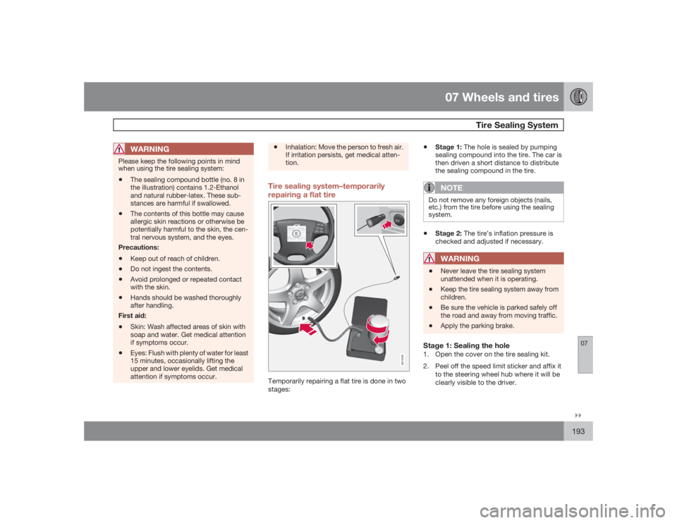 VOLVO S40 2009  Owner´s Manual 07 Wheels and tires
Tire Sealing System
07�`�`193
WARNING
Please keep the following points in mind
when using the tire sealing system:•
The sealing compound bottle (no. 8 in
the illustration) contai