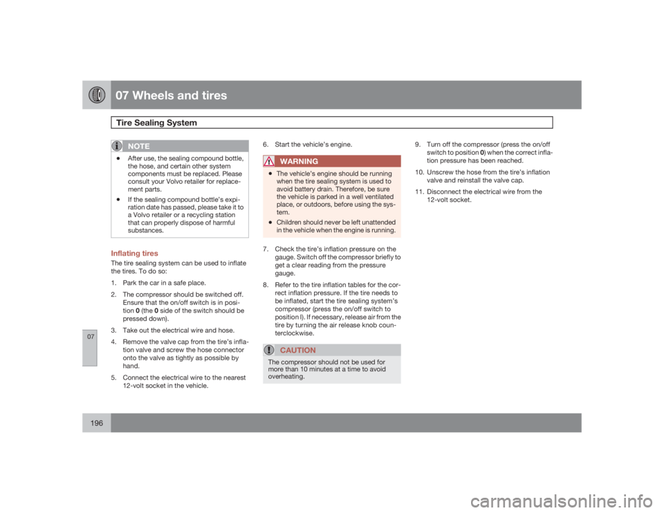 VOLVO S40 2009  Owner´s Manual 07 Wheels and tiresTire Sealing System 
07196
NOTE
•
After use, the sealing compound bottle,
the hose, and certain other system
components must be replaced. Please
consult your Volvo retailer for re