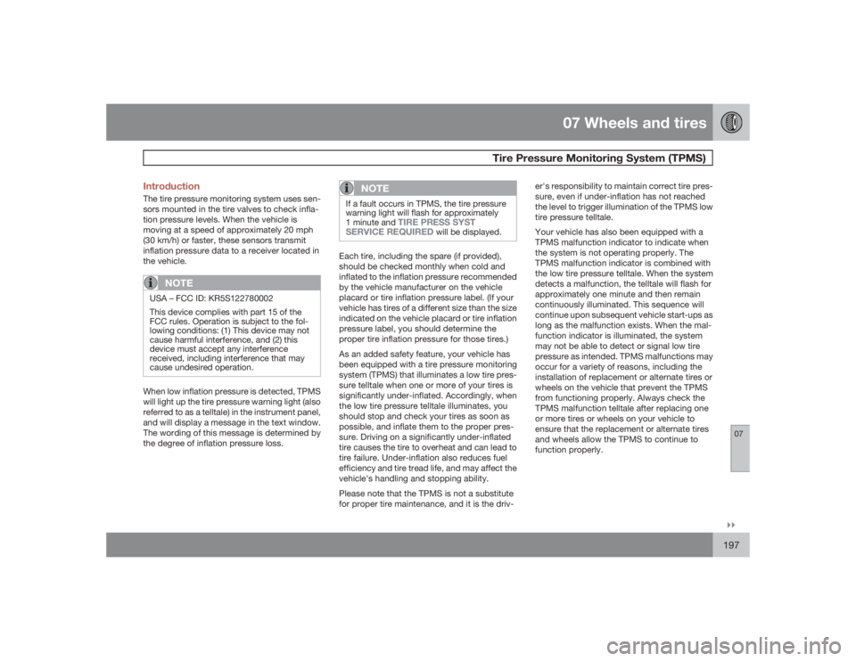 VOLVO S40 2009  Owner´s Manual 07 Wheels and tires
Tire Pressure Monitoring System (TPMS)
07�`�`197 Introduction
The tire pressure monitoring system uses sen-
sors mounted in the tire valves to check infla-
tion pressure levels. Wh