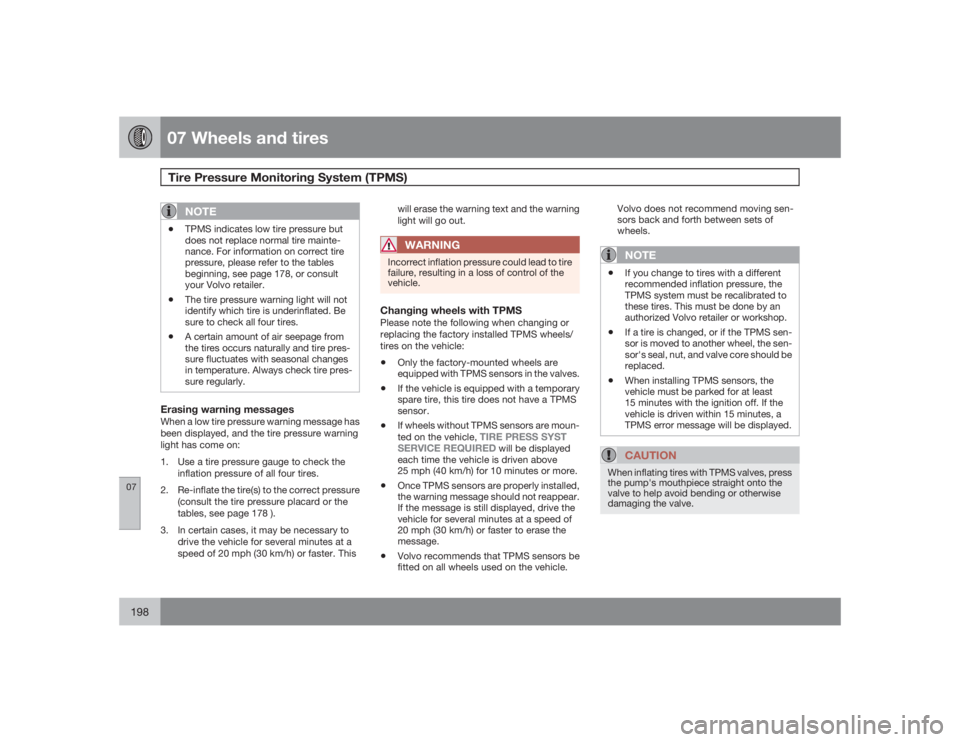 VOLVO S40 2009  Owner´s Manual 07 Wheels and tiresTire Pressure Monitoring System (TPMS)
07198
NOTE
•
TPMS indicates low tire pressure but
does not replace normal tire mainte-
nance. For information on correct tire
pressure, plea