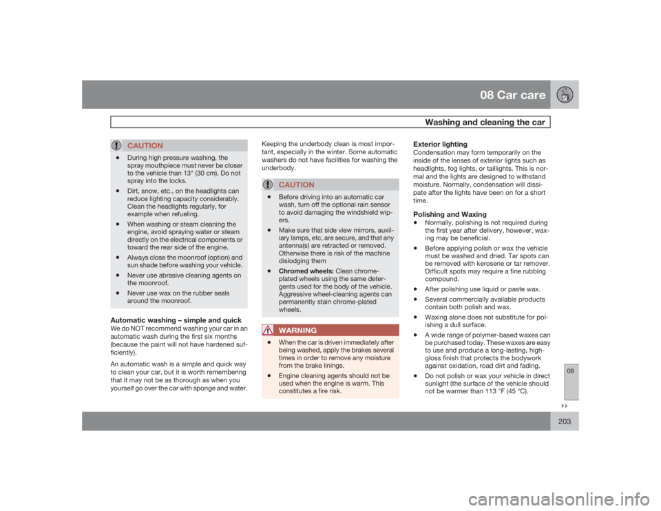 VOLVO S40 2009  Owner´s Manual 08 Car care
Washing and cleaning the car
08�`�`203
CAUTION
•
During high pressure washing, the
spray mouthpiece must never be closer
to the vehicle than 13" (30 cm). Do not
spray into the locks.