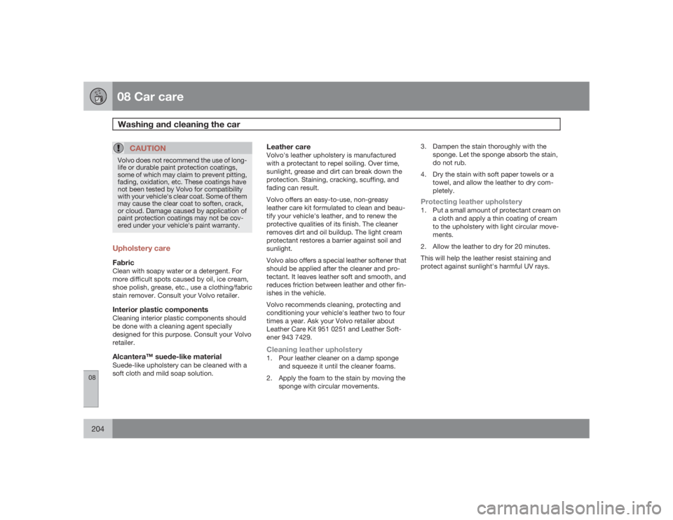 VOLVO S40 2009  Owner´s Manual 08 Car careWashing and cleaning the car
08204
CAUTION
Volvo does not recommend the use of long-
life or durable paint protection coatings,
some of which may claim to prevent pitting,
fading, oxidation