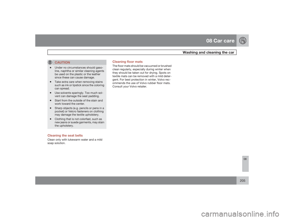 VOLVO S40 2009  Owner´s Manual 08 Car care
Washing and cleaning the car
08
205
CAUTION
•
Under no circumstances should gaso-
line, naphtha or similar cleaning agents
be used on the plastic or the leather
since these can cause dam