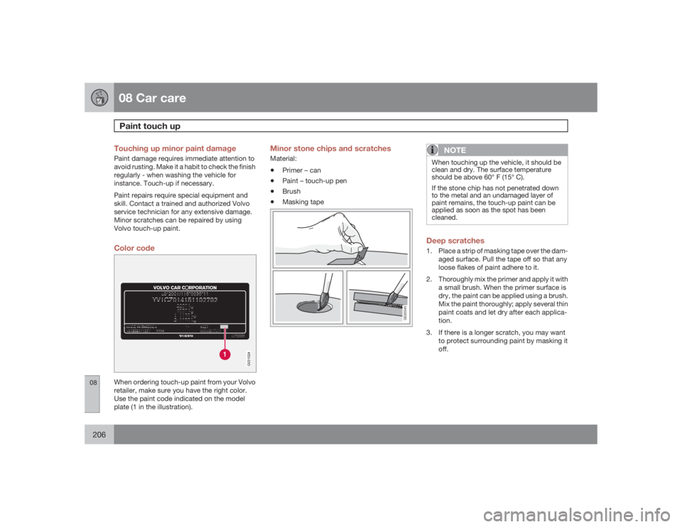 VOLVO S40 2009  Owner´s Manual 08 Car carePaint touch up
08206
Touching up minor paint damagePaint damage requires immediate attention to
avoid rusting. Make it a habit to check the finish
regularly - when washing the vehicle for
i
