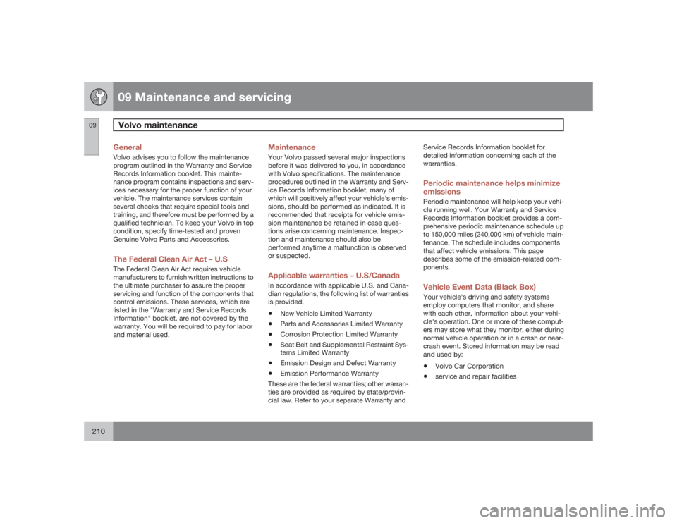 VOLVO S40 2009  Owner´s Manual 09 Maintenance and servicingVolvo maintenance
09210
GeneralVolvo advises you to follow the maintenance
program outlined in the Warranty and Service
Records Information booklet. This mainte-
nance prog