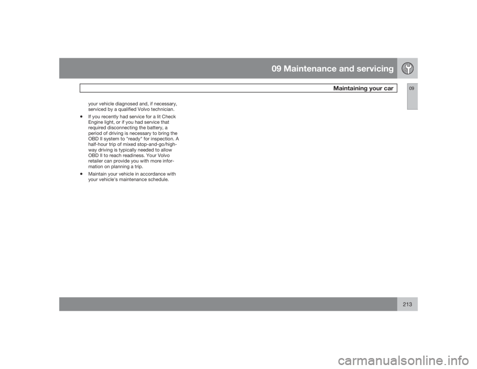 VOLVO S40 2009 Owner´s Manual 09 Maintenance and servicing
Maintaining your car
09
213
your vehicle diagnosed and, if necessary,
serviced by a qualified Volvo technician.
•
If you recently had service for a lit Check
Engine ligh VOLVO S40 2009 Owner´s Manual 09 Maintenance and servicing
Maintaining your car
09
213
your vehicle diagnosed and, if necessary,
serviced by a qualified Volvo technician.
•
If you recently had service for a lit Check
Engine ligh