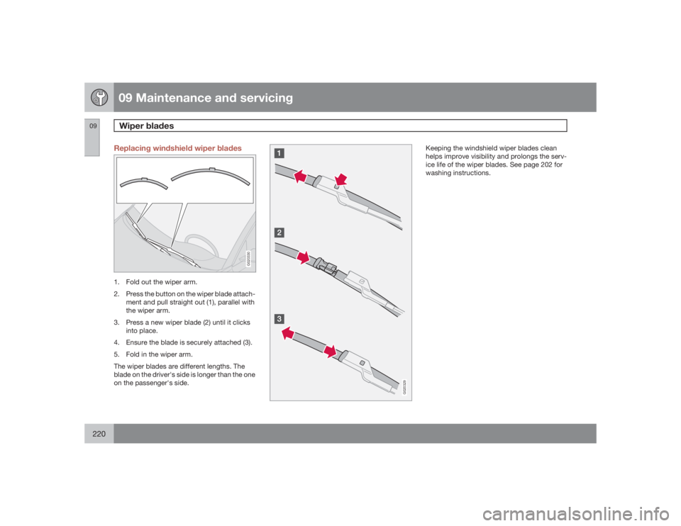 VOLVO S40 2009  Owner´s Manual 09 Maintenance and servicingWiper blades
09220
Replacing windshield wiper blades
G020330
1. Fold out the wiper arm.
2. Press the button on the wiper blade attach-
ment and pull straight out (1), paral