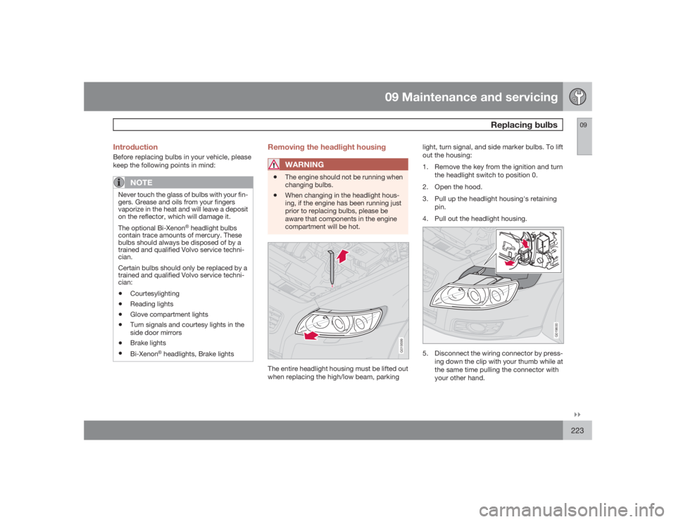 VOLVO S40 2009  Owner´s Manual 09 Maintenance and servicing
Replacing bulbs
09�`�`223 Introduction
Before replacing bulbs in your vehicle, please
keep the following points in mind:
NOTE
Never touch the glass of bulbs with your fin-