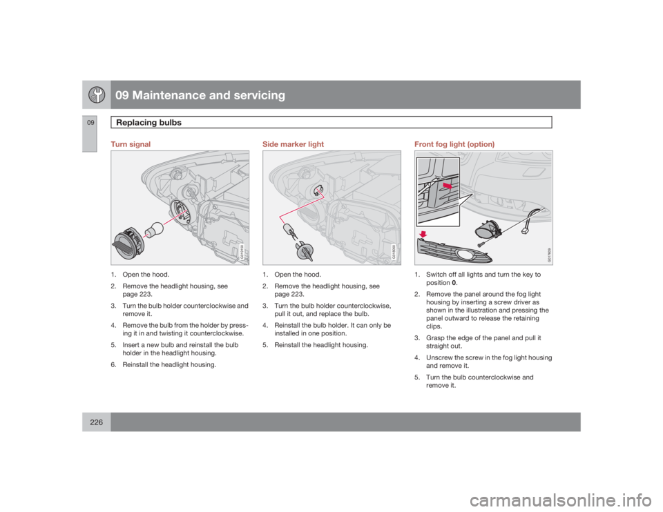 VOLVO S40 2009  Owner´s Manual 09 Maintenance and servicingReplacing bulbs
09226
Turn signal
G019150
1. Open the hood.
2. Remove the headlight housing, see
page 223.
3. Turn the bulb holder counterclockwise and
remove it.
4. Remove