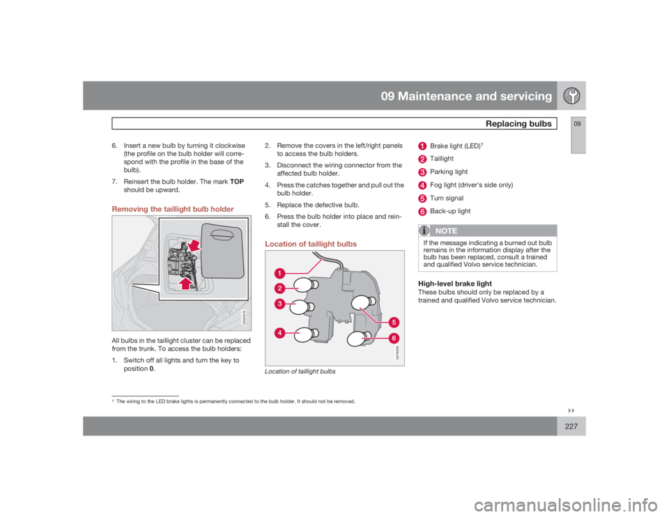 VOLVO S40 2009  Owner´s Manual 09 Maintenance and servicing
Replacing bulbs
09�`�`227
6. Insert a new bulb by turning it clockwise
(the profile on the bulb holder will corre-
spond with the profile in the base of the
bulb).
7.
Rein