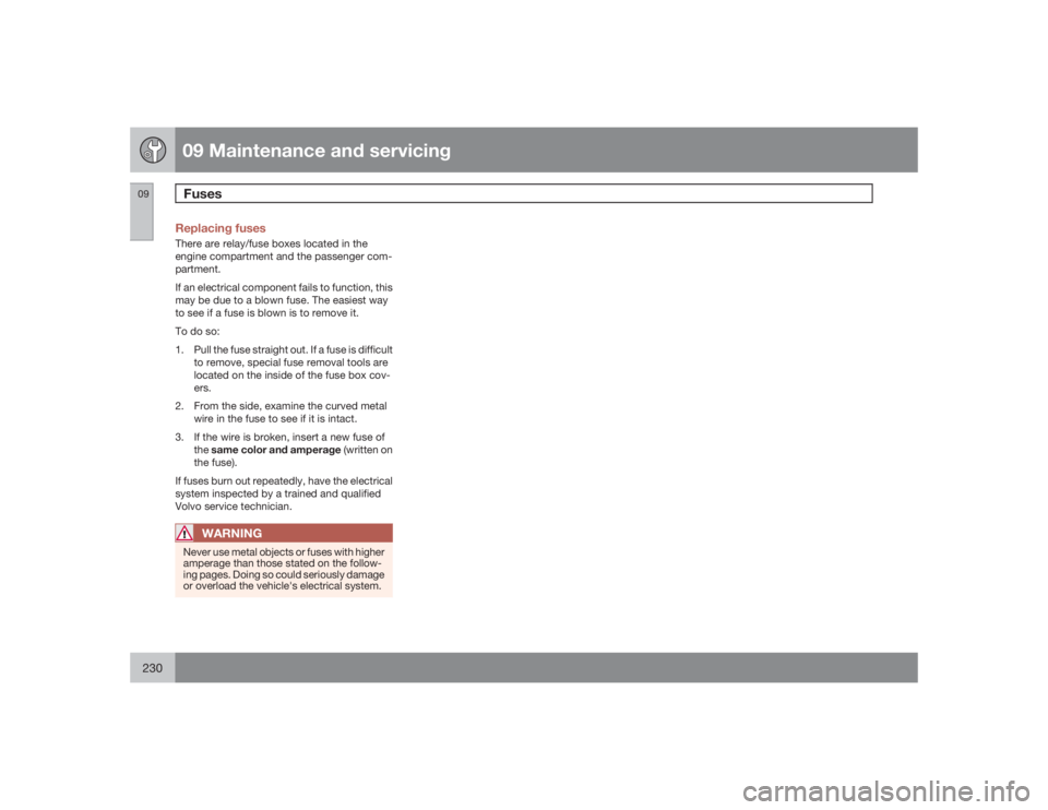 VOLVO S40 2009  Owner´s Manual 09 Maintenance and servicingFuses
09230
Replacing fusesThere are relay/fuse boxes located in the
engine compartment and the passenger com-
partment.
If an electrical component fails to function, this
