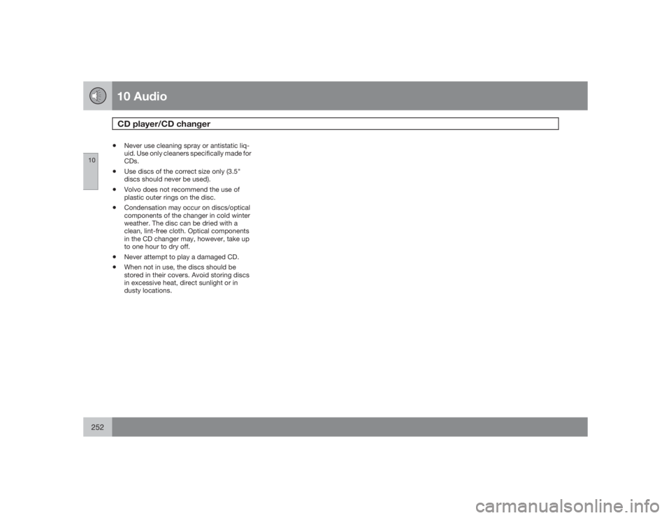 VOLVO S40 2009  Owner´s Manual 10 AudioCD player/CD changer
10252
•
Never use cleaning spray or antistatic liq-
uid. Use only cleaners specifically made for
CDs.
•
Use discs of the correct size only (3.5"
discs should never