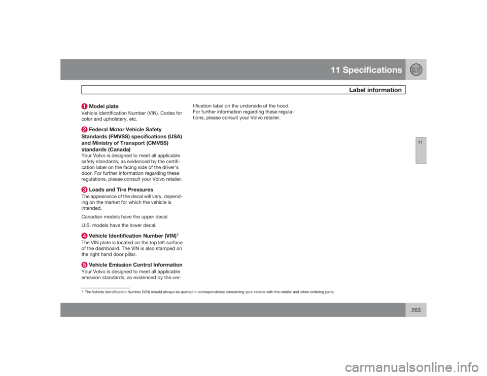 VOLVO S40 2009  Owner´s Manual 11 Specifications
Label information
11
263
 Model plateVehicle Identification Number (VIN). Codes for
color and upholstery, etc. Federal Motor Vehicle Safety
Standards (FMVSS) specifications (USA)
and