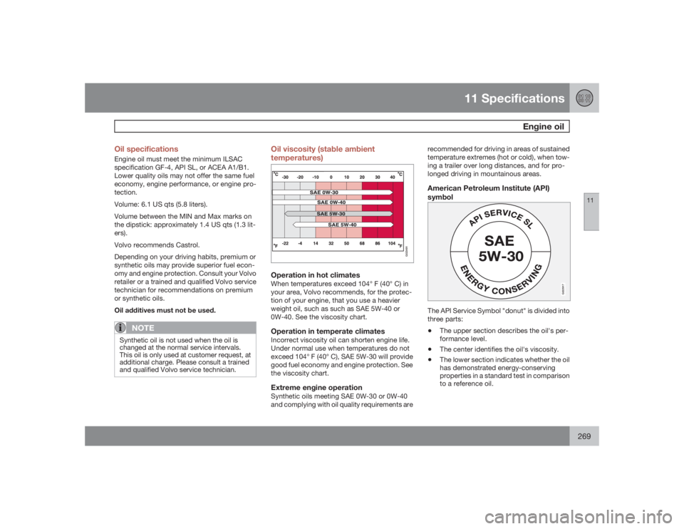 VOLVO S40 2009  Owner´s Manual 11 Specifications
Engine oil
11
269 Oil specifications
Engine oil must meet the minimum ILSAC
specification GF-4, API SL, or ACEA A1/B1.
Lower quality oils may not offer the same fuel
economy, engine 