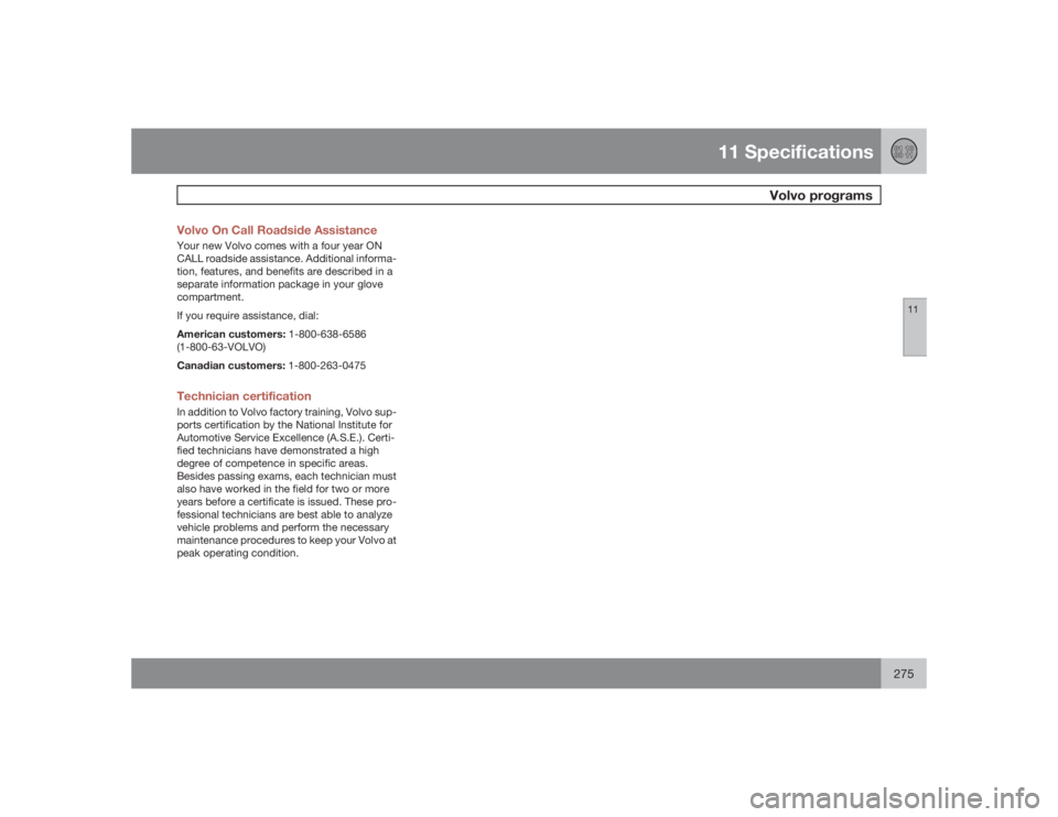 VOLVO S40 2009  Owner´s Manual 11 Specifications
Volvo programs
11
275 Volvo On Call Roadside Assistance
Your new Volvo comes with a four year ON
CALL roadside assistance. Additional informa-
tion, features, and benefits are descri