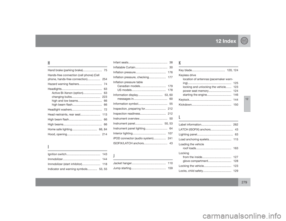 VOLVO S40 2009  Owner´s Manual 12 Index
12
279
HHand brake (parking brake)....................... 75
Hands-free connection (cell phone) (Cell
phone, hands-free connection)................ 254
Hazard warning flashers................