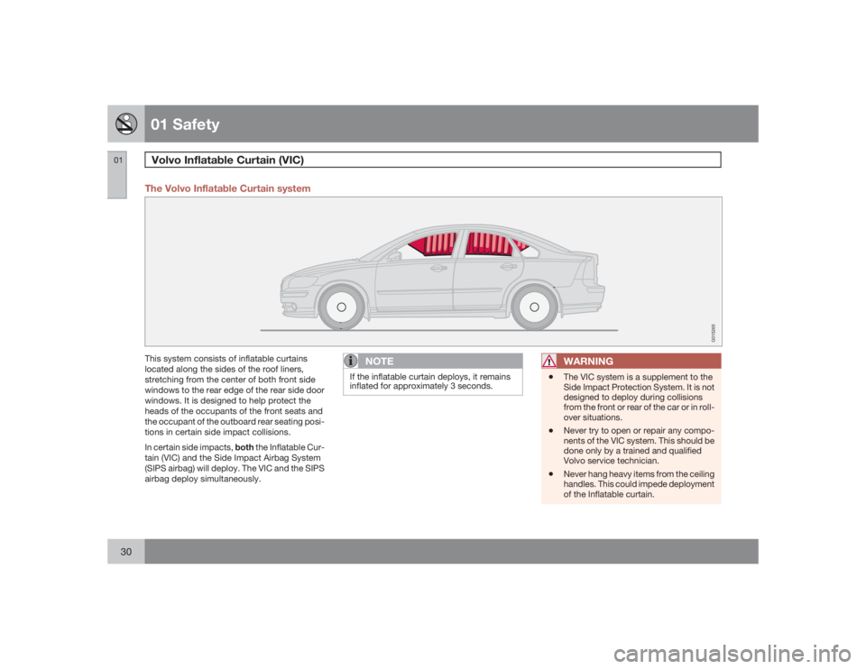VOLVO S40 2009  Owner´s Manual 01 SafetyVolvo Inflatable Curtain (VIC)
0130
The Volvo Inflatable Curtain system
G015265
This system consists of inflatable curtains
located along the sides of the roof liners,
stretching from the cen
