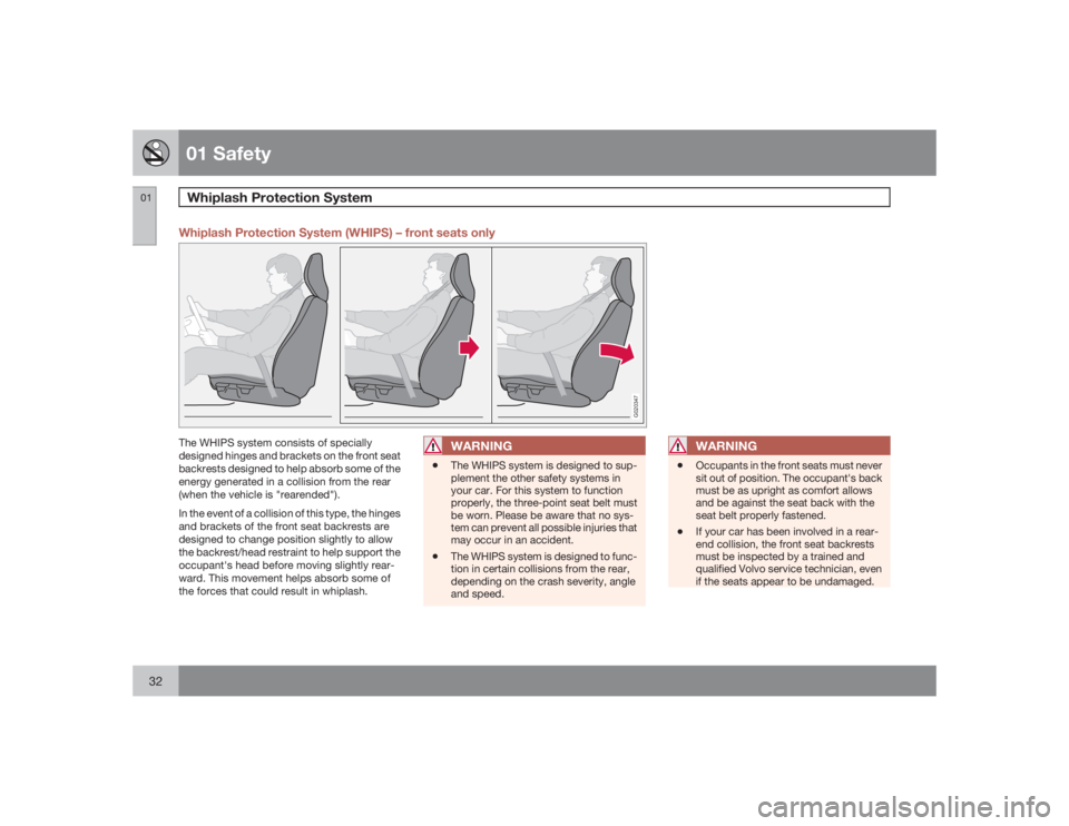 VOLVO S40 2009 Owner´s Manual 01 SafetyWhiplash Protection System
0132
Whiplash Protection System (WHIPS) – front seats only
G020347
The WHIPS system consists of specially
designed hinges and brackets on the front seat
backrests VOLVO S40 2009 Owner´s Manual 01 SafetyWhiplash Protection System
0132
Whiplash Protection System (WHIPS) – front seats only
G020347
The WHIPS system consists of specially
designed hinges and brackets on the front seat
backrests