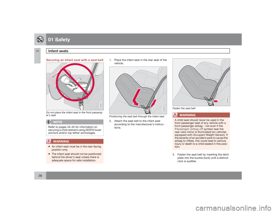 VOLVO S40 2009  Owner´s Manual 01 SafetyInfant seats
0138
Securing an infant seat with a seat belt
G026417
Do not place the infant seat in the front passeng-
er's seat
NOTE
Refer to pages 43–45 for information on
securing a c