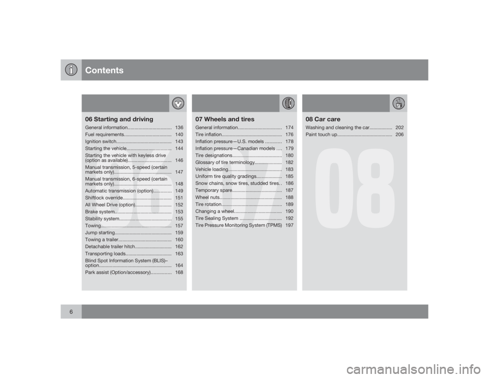 VOLVO S40 2009  Owner´s Manual Contents
6
06
06 Starting and drivingGeneral information................................136
Fuel requirements................................... 140
Ignition switch....................................