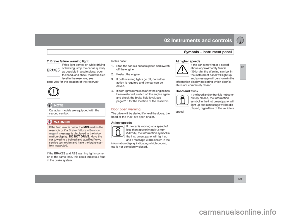 VOLVO S40 2009  Owner´s Manual 02 Instruments and controls
Symbols – instrument panel
0259
7. Brake failure warning light
If this light comes on while driving
or braking, stop the car as quickly
as possible in a safe place, open
