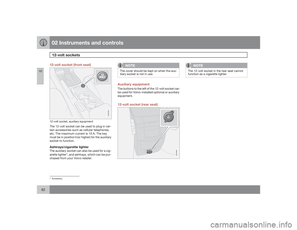 VOLVO S40 2009  Owner´s Manual 02 Instruments and controls12-volt sockets
0262
12-volt socket (front seat)
G026349
12-volt socket, auxiliary equipmentThe 12-volt socket can be used to plug in cer-
tain accessories such as cellular 