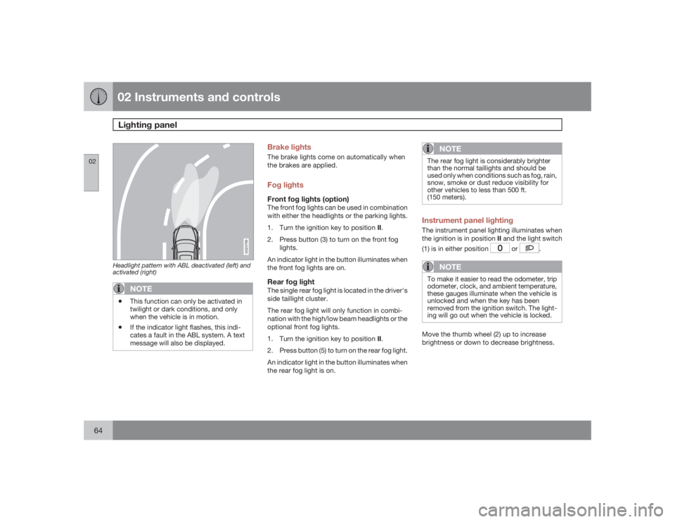 VOLVO S40 2009  Owner´s Manual 02 Instruments and controlsLighting panel
0264
G020789
Headlight pattern with ABL deactivated (left) and
activated (right)
NOTE
•
This function can only be activated in
twilight or dark conditions, 