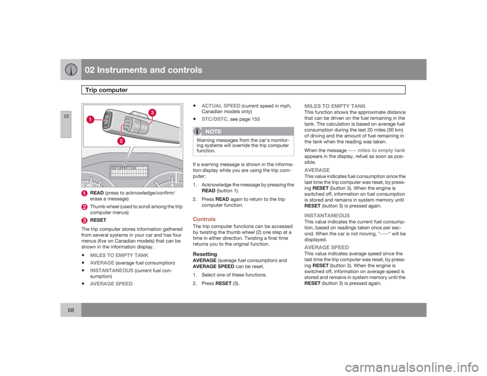 VOLVO S40 2009 Owner´s Manual 02 Instruments and controlsTrip computer
0268
G029052
READ (press to acknowledge/confirm/
erase a message)Thumb wheel (used to scroll among the trip
computer menus)RESET
The trip computer stores infor VOLVO S40 2009 Owner´s Manual 02 Instruments and controlsTrip computer
0268
G029052
READ (press to acknowledge/confirm/
erase a message)Thumb wheel (used to scroll among the trip
computer menus)RESET
The trip computer stores infor