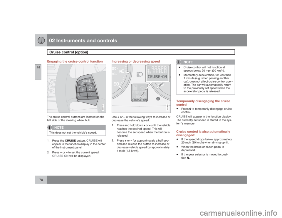 VOLVO S40 2009 Owner´s Manual 02 Instruments and controlsCruise control (option)
0270
Engaging the cruise control function
G020141
The cruise control buttons are located on the
left side of the steering wheel hub.
NOTE
This does n VOLVO S40 2009 Owner´s Manual 02 Instruments and controlsCruise control (option)
0270
Engaging the cruise control function
G020141
The cruise control buttons are located on the
left side of the steering wheel hub.
NOTE
This does n