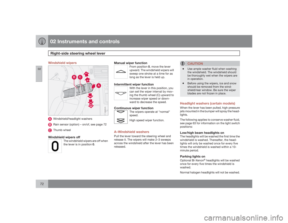 VOLVO S40 2009  Owner´s Manual 02 Instruments and controlsRight-side steering wheel lever
0272
Windshield wipers
00
A
C
B
G025419
Windshield/headlight washersRain sensor (option) – on/of, see page 72Thumb wheel
Windshield wipers 