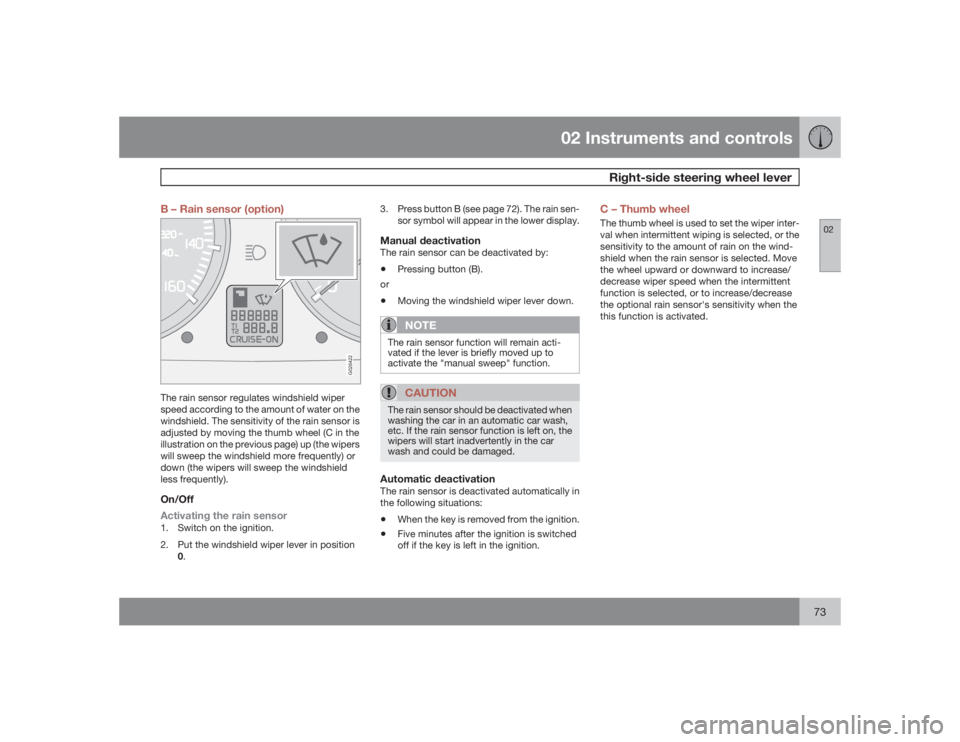 VOLVO S40 2009  Owner´s Manual 02 Instruments and controls
Right-side steering wheel lever
0273 B – Rain sensor (option)
G026422
The rain sensor regulates windshield wiper
speed according to the amount of water on the
windshield.