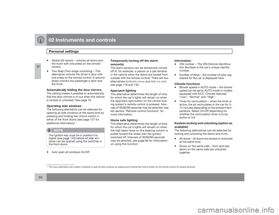 VOLVO S40 2009  Owner´s Manual 02 Instruments and controlsPersonal settings
0284
•
Global (All doors) – unlocks all doors and
the trunk with one press on the remote
control.
•
Two Step (Two-stage unlocking) – This
alternati