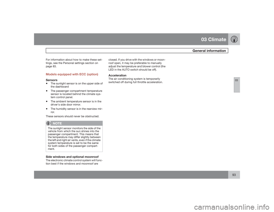 VOLVO S40 2009  Owner´s Manual 03 Climate
General information
0393
For information about how to make these set-
tings, see the Personal settings section on
page 83.Models equipped with ECC (option)Sensors•
The sunlight sensor is 