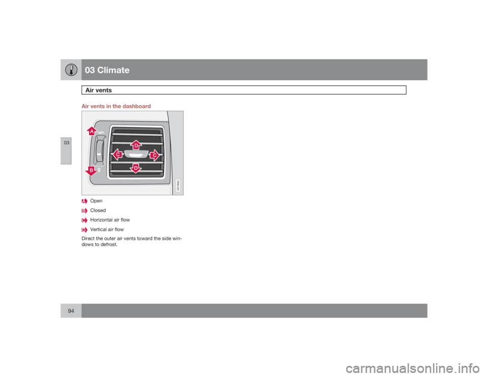 VOLVO S40 2009  Owner´s Manual 03 ClimateAir vents
0394
Air vents in the dashboard
G019942
OpenClosedHorizontal air flowVertical air flow
Direct the outer air vents toward the side win-
dows to defrost. 